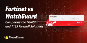 Fortinet vs WatchGuard: Comparing the FG-60F and T185 Firewall Solutions