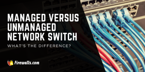 Managed Versus Unmanaged Network Switch: What’s the Difference?