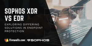 Sophos XDR vs EDR: Exploring Differing Solutions in Endpoint Protection