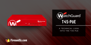 WatchGuard Firewall: A Technical Look Into the T45 POE