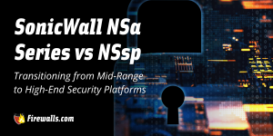 SonicWall NSA Series vs NSsp: Transitioning from Mid-Range to High-End Security Platforms