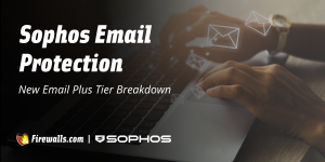 Sophos Email Protection: New Email Plus Tier Breakdown