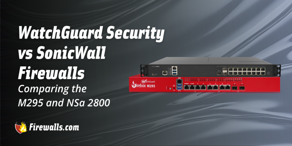 WatchGuard Security vs SonicWall Firewalls: Comparing the M295 and NSa 2800