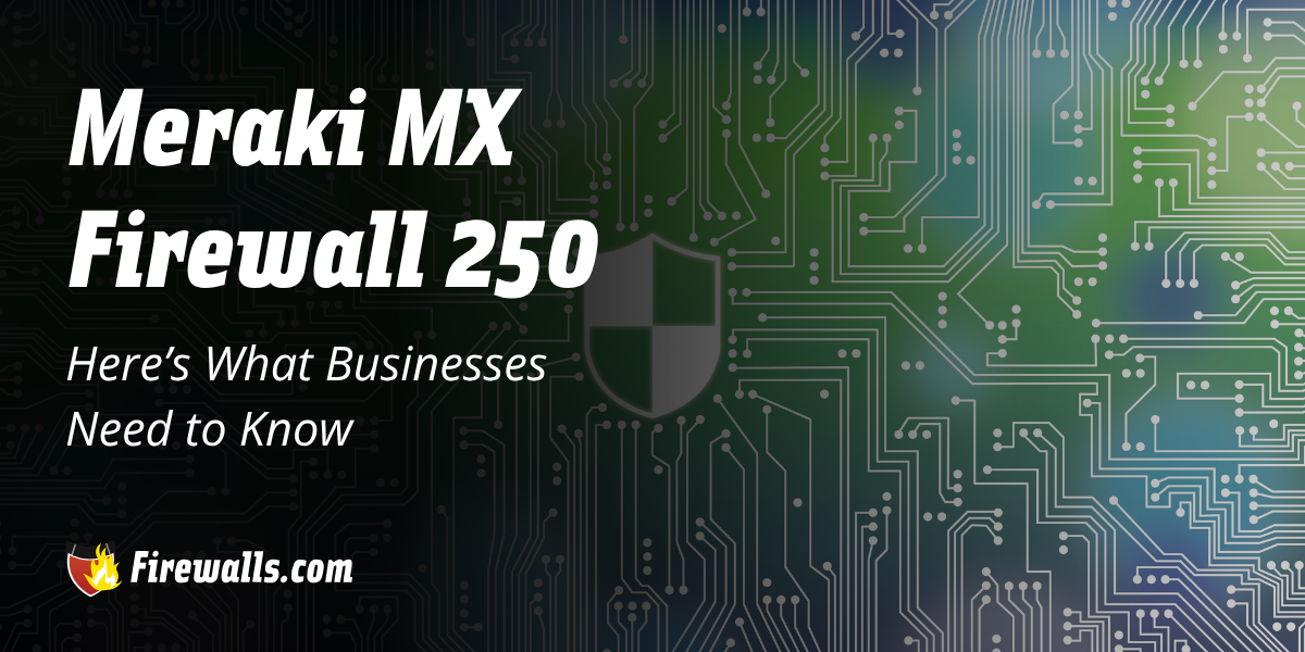 Meraki MX Firewall 250: Here’s What Businesses Need to Know