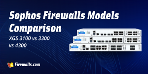 Sophos Firewalls Models Comparison: XGS 3100 vs 3300 vs 4300