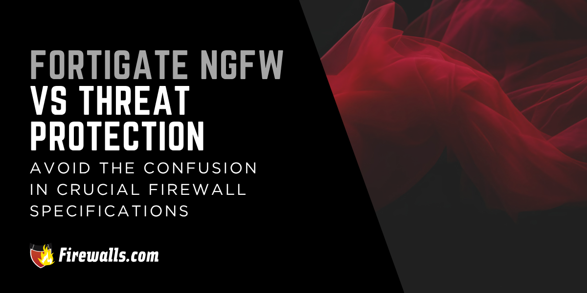 FortiGate NGFW vs Threat Protection: Avoid the Confusion in Crucial Firewall Specifications