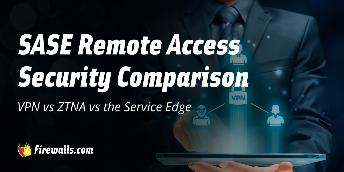 SASE Remote Access Security Comparison: VPN vs ZTNA vs the Service Edge