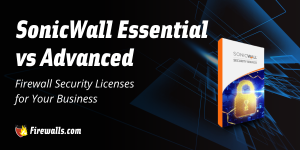 SonicWall Essential vs Advanced: Firewall Security Licenses for Your Business