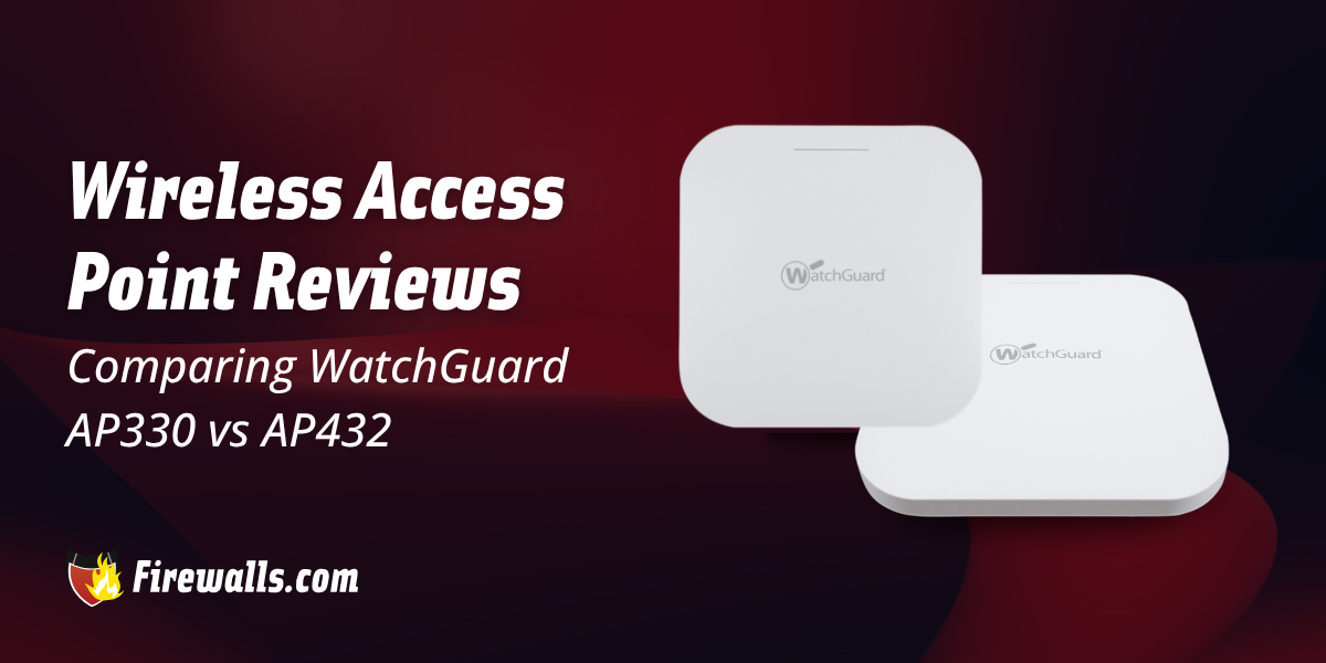 Access Point Reviews: Comparing WatchGuard AP330 vs AP432
