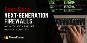 FortiGate Next-Generation Firewalls and How to Configure Policy Routing