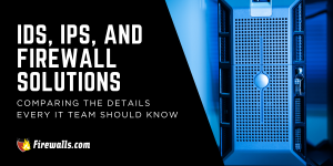 IDS, IPS, and Firewall Solutions: Comparing the Details Every IT Team Should Know