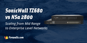 SonicWall TZ 680 vs NSa 2800: Scaling from Mid-Range to Enterprise-Level Networks