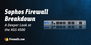 Sophos Firewall Appliance Breakdown: A Deeper Look at the XGS 4500