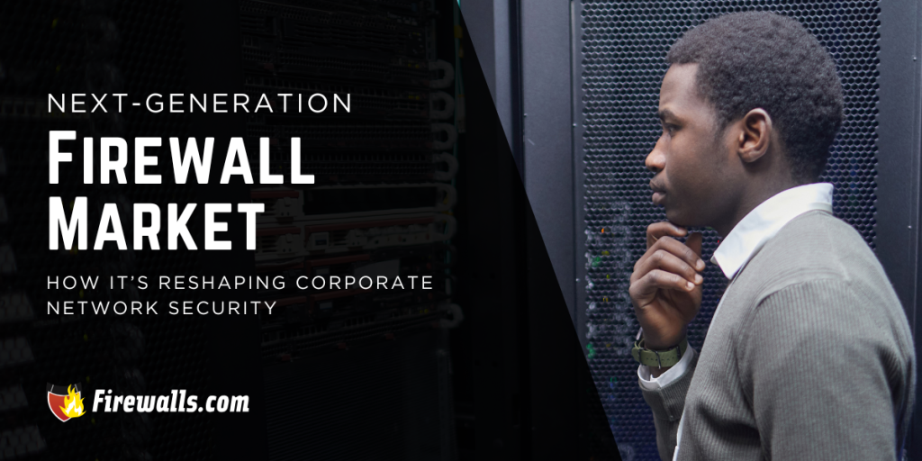 Next-Generation Firewall Market and How It’s Reshaping Corporate Network Security