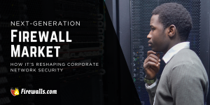 Next-Generation Firewall Market and How It’s Reshaping Corporate Network Security