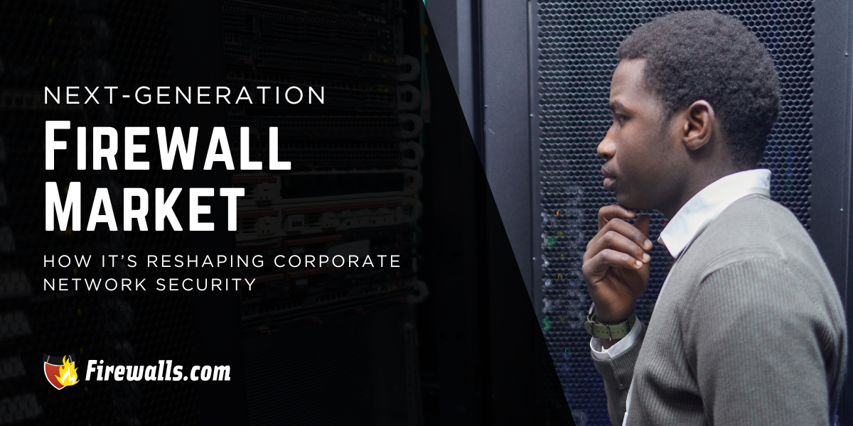 Next-Generation Firewall Market and How It’s Reshaping Corporate Network Security