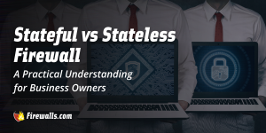 Stateful vs Stateless Firewall: A Practical Understanding for Business Owners