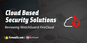 Cloud Based Security Solutions: Reviewing WatchGuard FireCloud